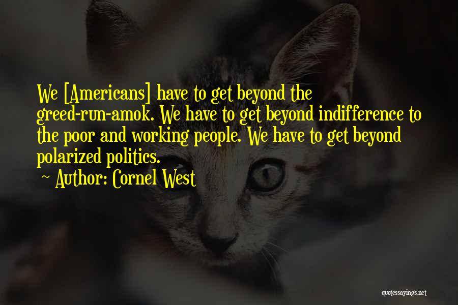 Cornel West Quotes: We [americans] Have To Get Beyond The Greed-run-amok. We Have To Get Beyond Indifference To The Poor And Working People.