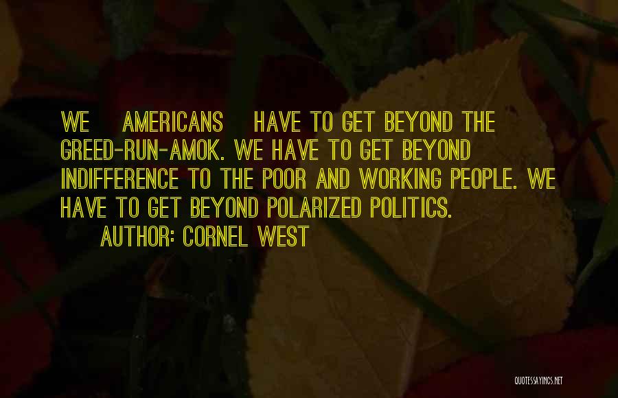 Cornel West Quotes: We [americans] Have To Get Beyond The Greed-run-amok. We Have To Get Beyond Indifference To The Poor And Working People.
