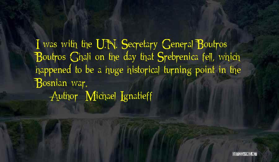 Michael Ignatieff Quotes: I Was With The U.n. Secretary-general Boutros Boutros-ghali On The Day That Srebrenica Fell, Which Happened To Be A Huge