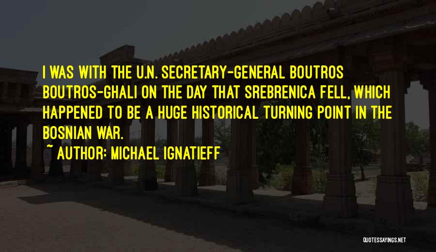 Michael Ignatieff Quotes: I Was With The U.n. Secretary-general Boutros Boutros-ghali On The Day That Srebrenica Fell, Which Happened To Be A Huge