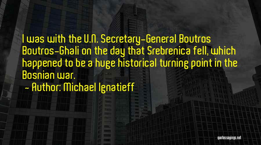 Michael Ignatieff Quotes: I Was With The U.n. Secretary-general Boutros Boutros-ghali On The Day That Srebrenica Fell, Which Happened To Be A Huge