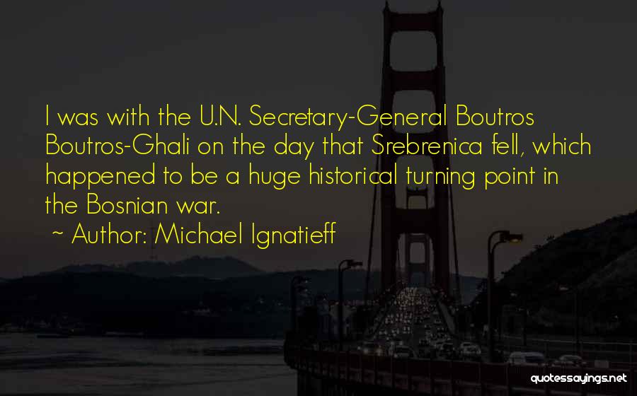 Michael Ignatieff Quotes: I Was With The U.n. Secretary-general Boutros Boutros-ghali On The Day That Srebrenica Fell, Which Happened To Be A Huge