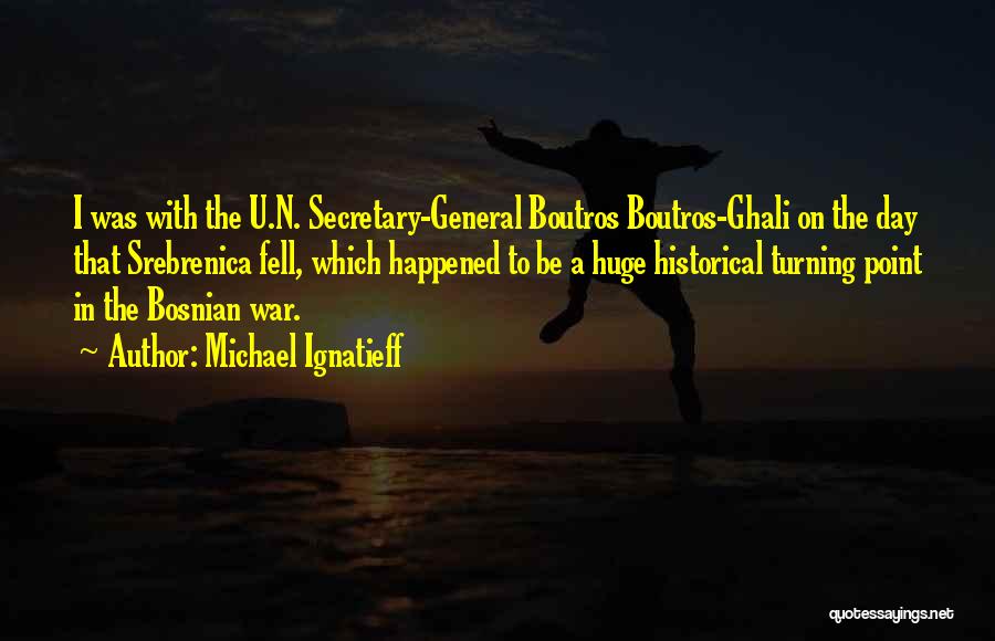Michael Ignatieff Quotes: I Was With The U.n. Secretary-general Boutros Boutros-ghali On The Day That Srebrenica Fell, Which Happened To Be A Huge