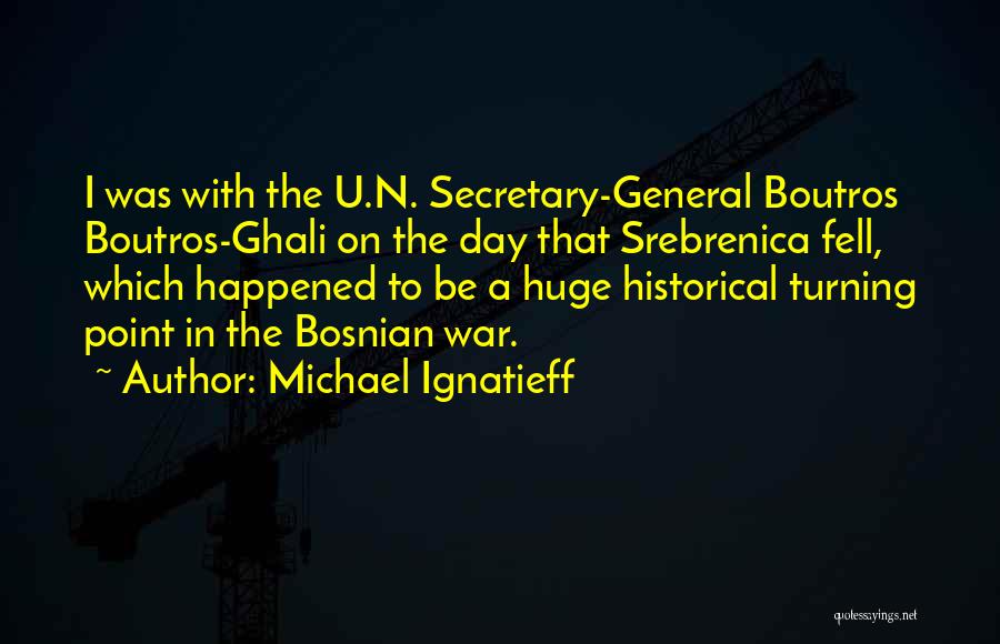 Michael Ignatieff Quotes: I Was With The U.n. Secretary-general Boutros Boutros-ghali On The Day That Srebrenica Fell, Which Happened To Be A Huge