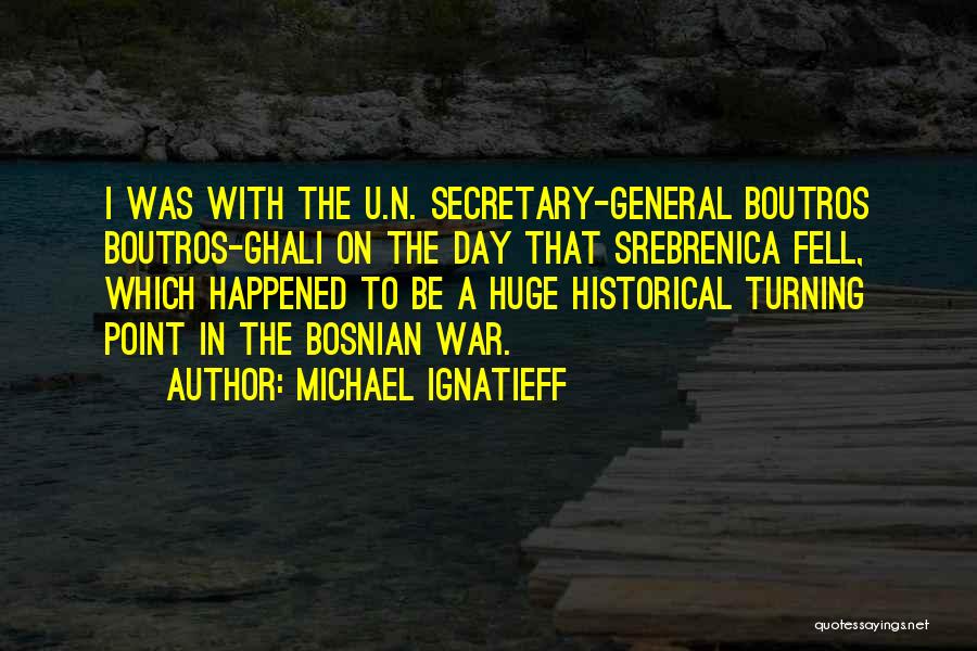 Michael Ignatieff Quotes: I Was With The U.n. Secretary-general Boutros Boutros-ghali On The Day That Srebrenica Fell, Which Happened To Be A Huge