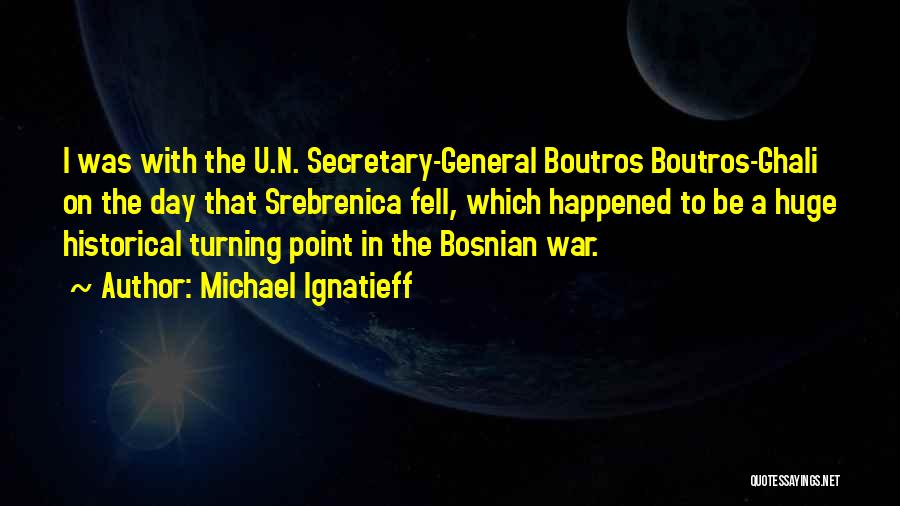 Michael Ignatieff Quotes: I Was With The U.n. Secretary-general Boutros Boutros-ghali On The Day That Srebrenica Fell, Which Happened To Be A Huge