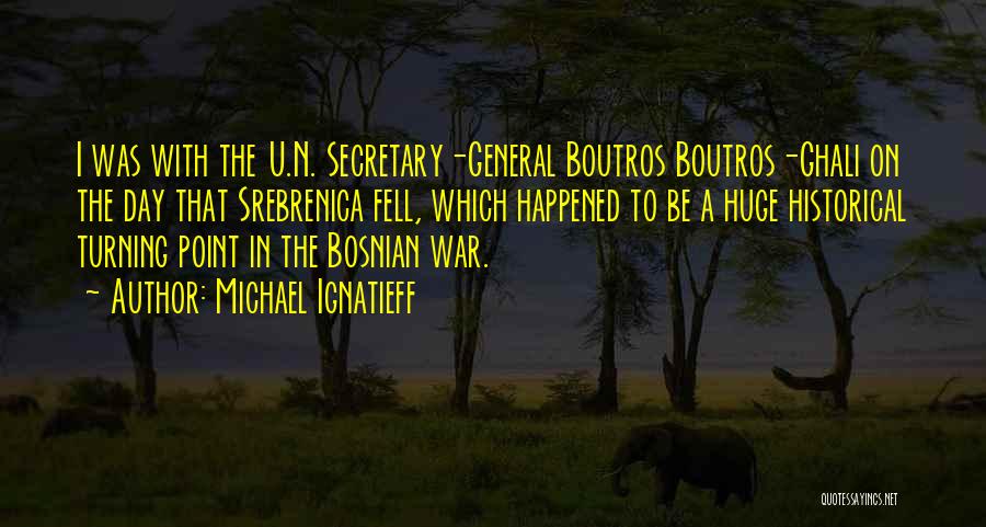 Michael Ignatieff Quotes: I Was With The U.n. Secretary-general Boutros Boutros-ghali On The Day That Srebrenica Fell, Which Happened To Be A Huge