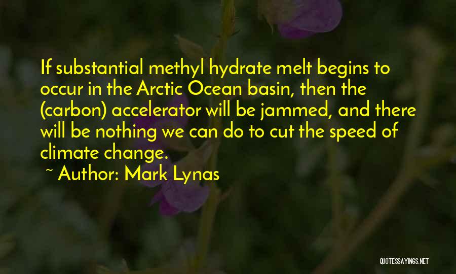 Mark Lynas Quotes: If Substantial Methyl Hydrate Melt Begins To Occur In The Arctic Ocean Basin, Then The (carbon) Accelerator Will Be Jammed,