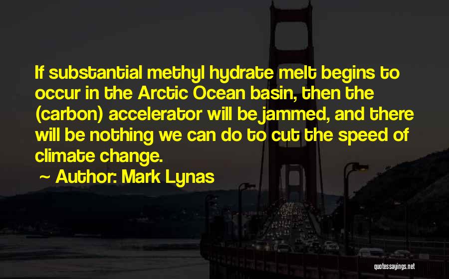 Mark Lynas Quotes: If Substantial Methyl Hydrate Melt Begins To Occur In The Arctic Ocean Basin, Then The (carbon) Accelerator Will Be Jammed,