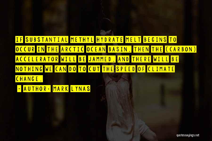 Mark Lynas Quotes: If Substantial Methyl Hydrate Melt Begins To Occur In The Arctic Ocean Basin, Then The (carbon) Accelerator Will Be Jammed,