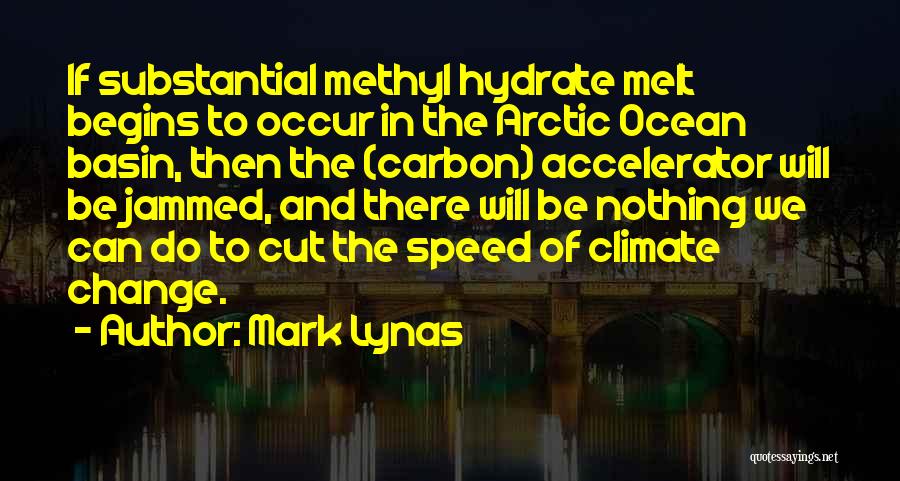 Mark Lynas Quotes: If Substantial Methyl Hydrate Melt Begins To Occur In The Arctic Ocean Basin, Then The (carbon) Accelerator Will Be Jammed,