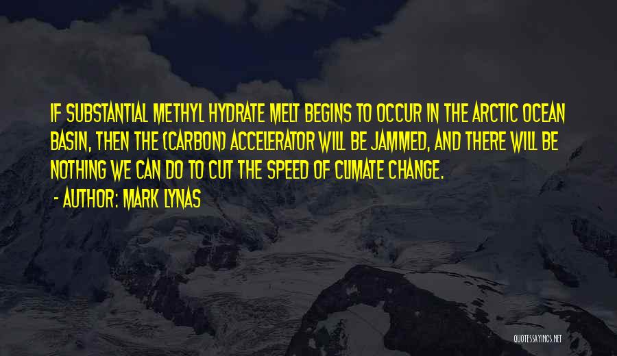 Mark Lynas Quotes: If Substantial Methyl Hydrate Melt Begins To Occur In The Arctic Ocean Basin, Then The (carbon) Accelerator Will Be Jammed,