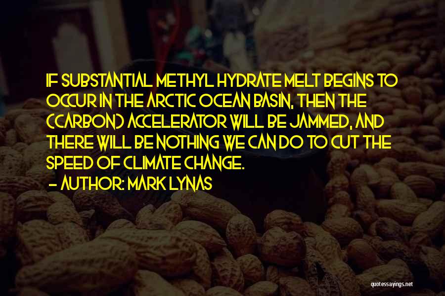 Mark Lynas Quotes: If Substantial Methyl Hydrate Melt Begins To Occur In The Arctic Ocean Basin, Then The (carbon) Accelerator Will Be Jammed,