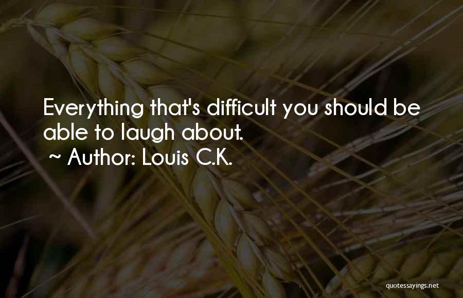 Louis C.K. Quotes: Everything That's Difficult You Should Be Able To Laugh About.