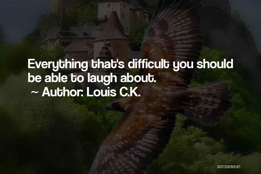 Louis C.K. Quotes: Everything That's Difficult You Should Be Able To Laugh About.
