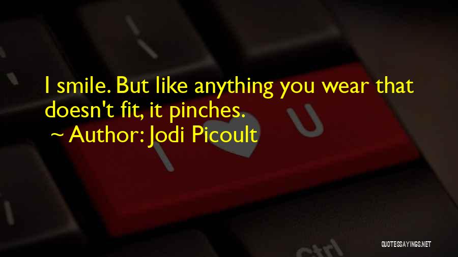 Jodi Picoult Quotes: I Smile. But Like Anything You Wear That Doesn't Fit, It Pinches.