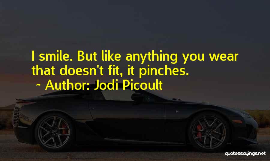 Jodi Picoult Quotes: I Smile. But Like Anything You Wear That Doesn't Fit, It Pinches.