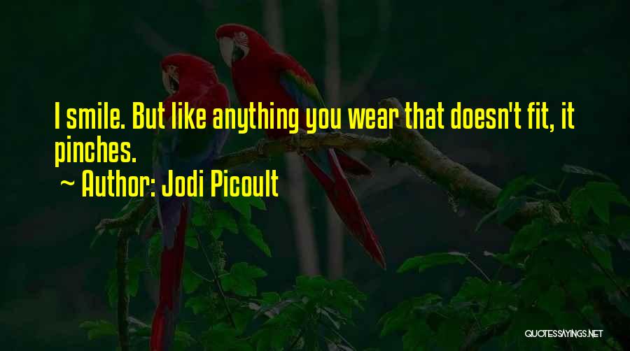 Jodi Picoult Quotes: I Smile. But Like Anything You Wear That Doesn't Fit, It Pinches.