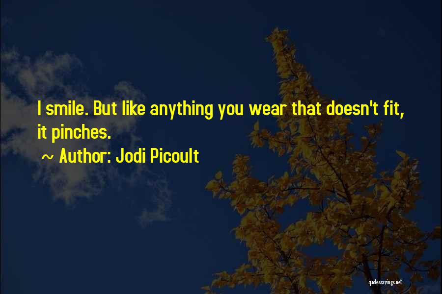 Jodi Picoult Quotes: I Smile. But Like Anything You Wear That Doesn't Fit, It Pinches.
