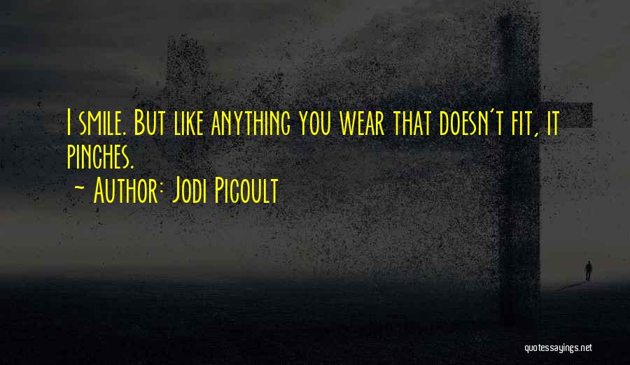 Jodi Picoult Quotes: I Smile. But Like Anything You Wear That Doesn't Fit, It Pinches.