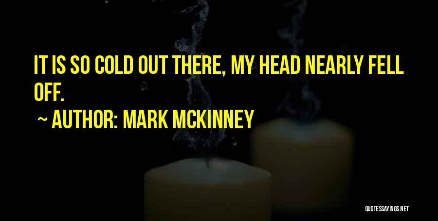 Mark McKinney Quotes: It Is So Cold Out There, My Head Nearly Fell Off.