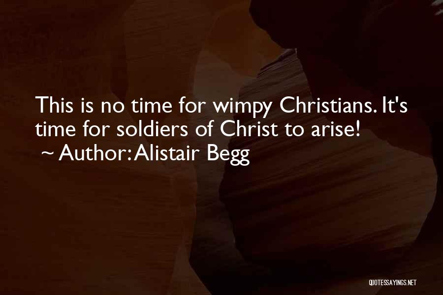 Alistair Begg Quotes: This Is No Time For Wimpy Christians. It's Time For Soldiers Of Christ To Arise!