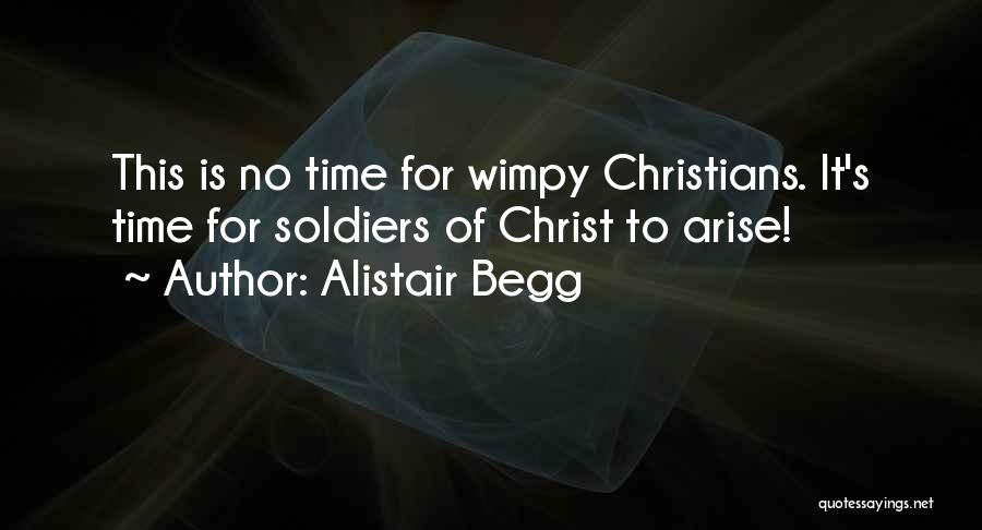 Alistair Begg Quotes: This Is No Time For Wimpy Christians. It's Time For Soldiers Of Christ To Arise!