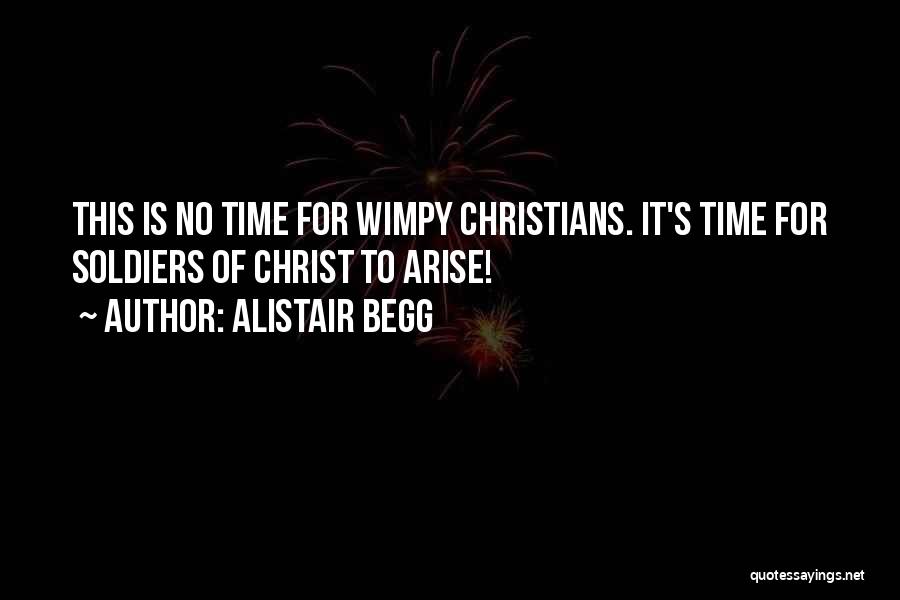 Alistair Begg Quotes: This Is No Time For Wimpy Christians. It's Time For Soldiers Of Christ To Arise!