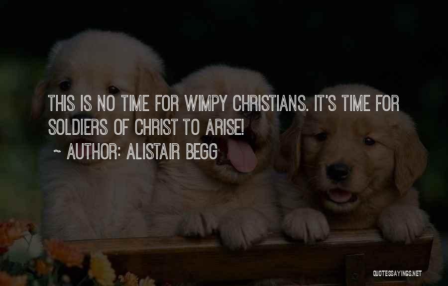 Alistair Begg Quotes: This Is No Time For Wimpy Christians. It's Time For Soldiers Of Christ To Arise!