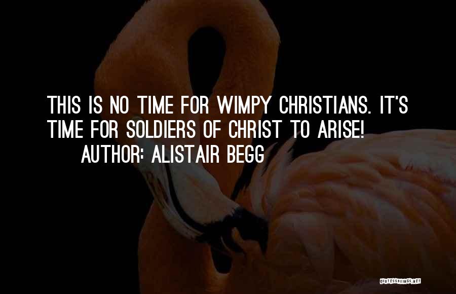 Alistair Begg Quotes: This Is No Time For Wimpy Christians. It's Time For Soldiers Of Christ To Arise!