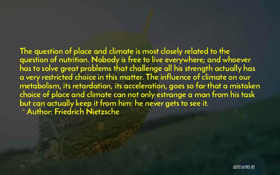 Friedrich Nietzsche Quotes: The Question Of Place And Climate Is Most Closely Related To The Question Of Nutrition. Nobody Is Free To Live