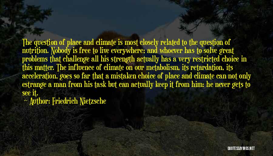 Friedrich Nietzsche Quotes: The Question Of Place And Climate Is Most Closely Related To The Question Of Nutrition. Nobody Is Free To Live