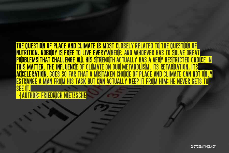 Friedrich Nietzsche Quotes: The Question Of Place And Climate Is Most Closely Related To The Question Of Nutrition. Nobody Is Free To Live