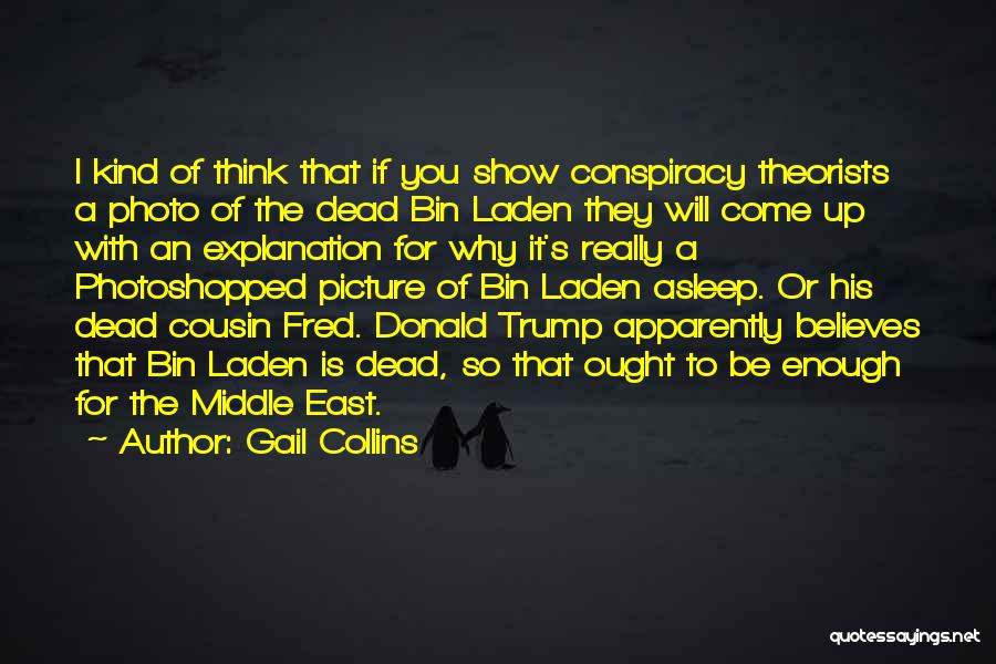 Gail Collins Quotes: I Kind Of Think That If You Show Conspiracy Theorists A Photo Of The Dead Bin Laden They Will Come