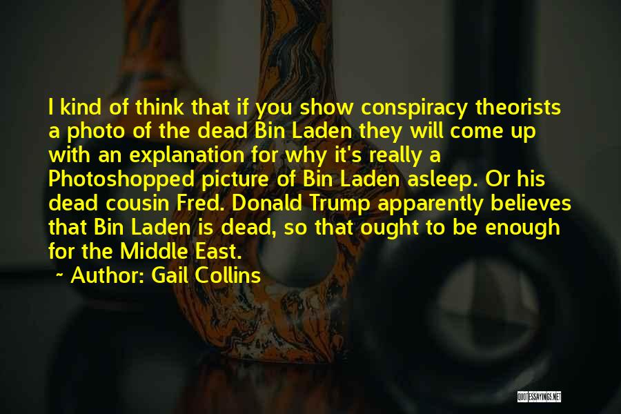 Gail Collins Quotes: I Kind Of Think That If You Show Conspiracy Theorists A Photo Of The Dead Bin Laden They Will Come