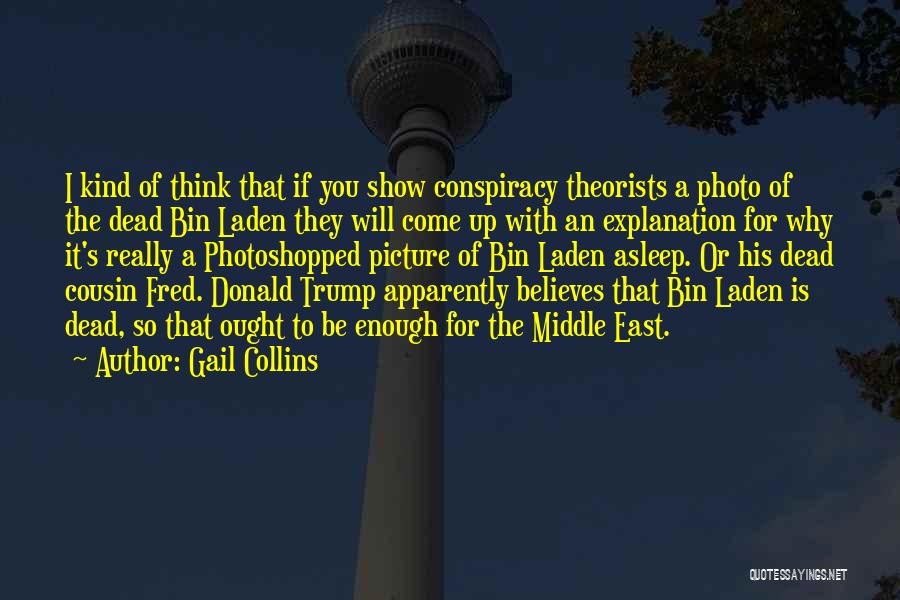 Gail Collins Quotes: I Kind Of Think That If You Show Conspiracy Theorists A Photo Of The Dead Bin Laden They Will Come
