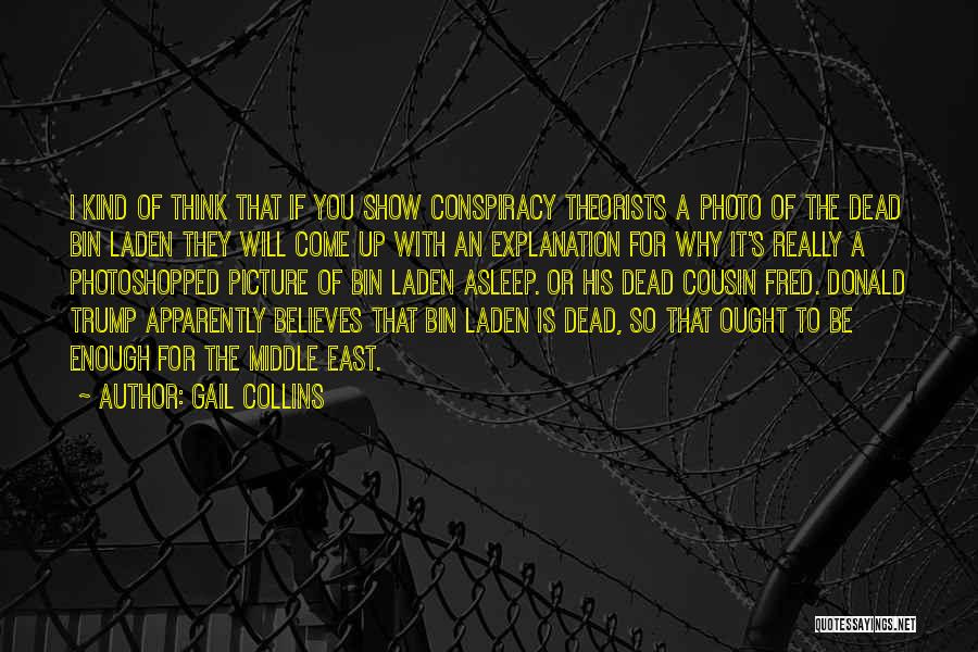 Gail Collins Quotes: I Kind Of Think That If You Show Conspiracy Theorists A Photo Of The Dead Bin Laden They Will Come
