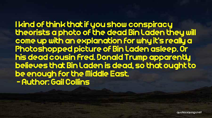 Gail Collins Quotes: I Kind Of Think That If You Show Conspiracy Theorists A Photo Of The Dead Bin Laden They Will Come