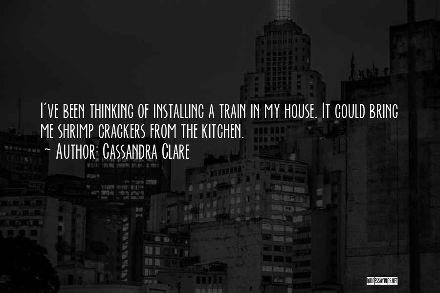 Cassandra Clare Quotes: I've Been Thinking Of Installing A Train In My House. It Could Bring Me Shrimp Crackers From The Kitchen.