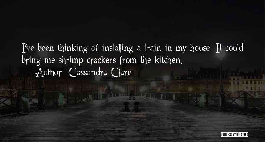 Cassandra Clare Quotes: I've Been Thinking Of Installing A Train In My House. It Could Bring Me Shrimp Crackers From The Kitchen.