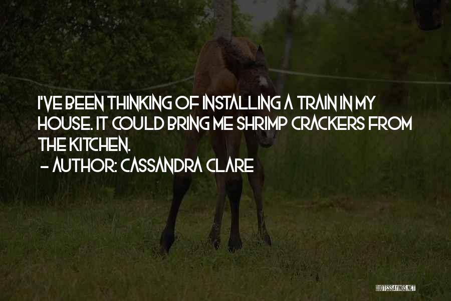 Cassandra Clare Quotes: I've Been Thinking Of Installing A Train In My House. It Could Bring Me Shrimp Crackers From The Kitchen.