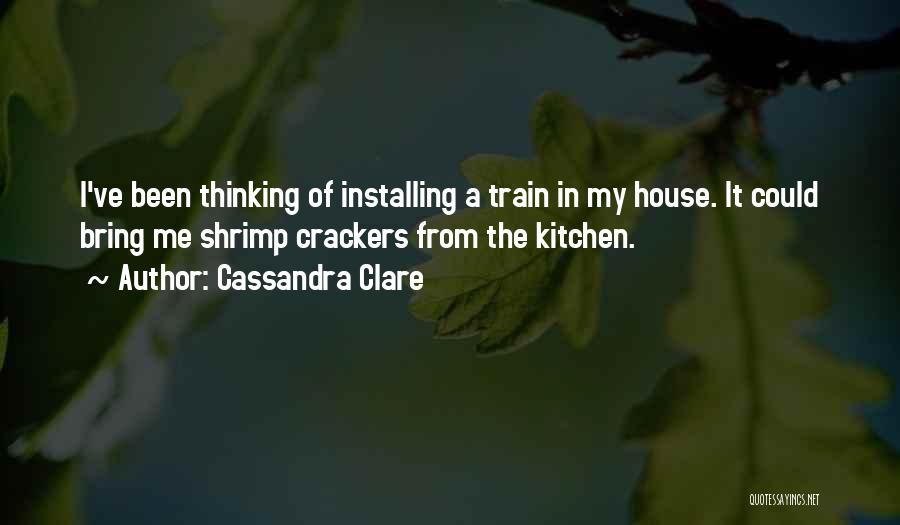 Cassandra Clare Quotes: I've Been Thinking Of Installing A Train In My House. It Could Bring Me Shrimp Crackers From The Kitchen.