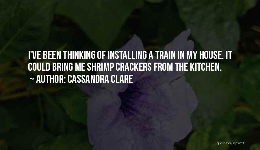 Cassandra Clare Quotes: I've Been Thinking Of Installing A Train In My House. It Could Bring Me Shrimp Crackers From The Kitchen.