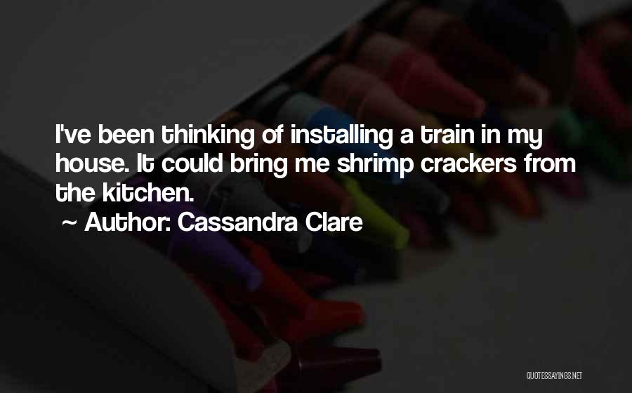 Cassandra Clare Quotes: I've Been Thinking Of Installing A Train In My House. It Could Bring Me Shrimp Crackers From The Kitchen.