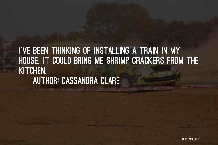 Cassandra Clare Quotes: I've Been Thinking Of Installing A Train In My House. It Could Bring Me Shrimp Crackers From The Kitchen.