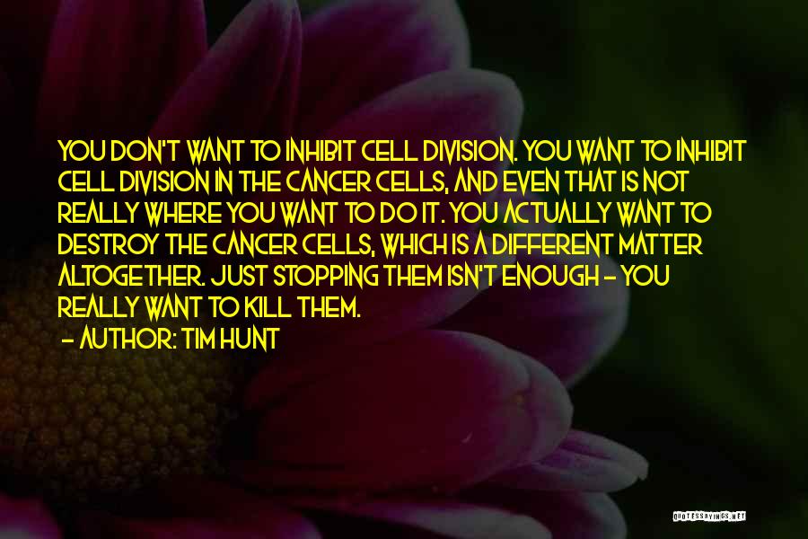 Tim Hunt Quotes: You Don't Want To Inhibit Cell Division. You Want To Inhibit Cell Division In The Cancer Cells, And Even That