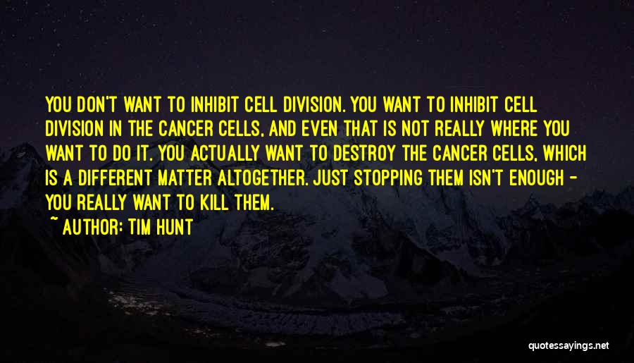 Tim Hunt Quotes: You Don't Want To Inhibit Cell Division. You Want To Inhibit Cell Division In The Cancer Cells, And Even That