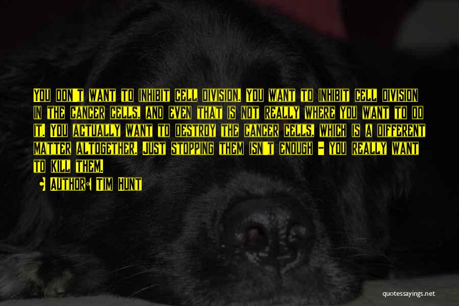 Tim Hunt Quotes: You Don't Want To Inhibit Cell Division. You Want To Inhibit Cell Division In The Cancer Cells, And Even That
