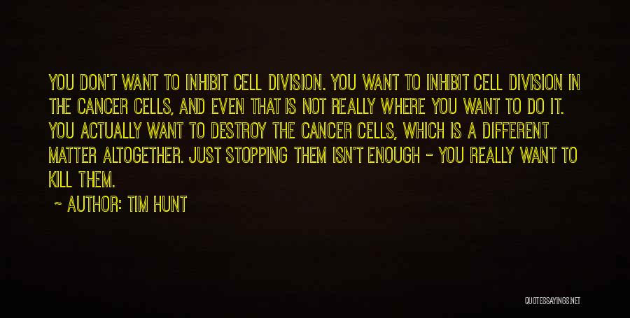 Tim Hunt Quotes: You Don't Want To Inhibit Cell Division. You Want To Inhibit Cell Division In The Cancer Cells, And Even That