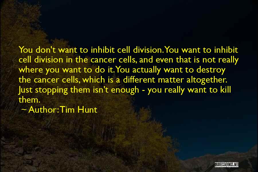 Tim Hunt Quotes: You Don't Want To Inhibit Cell Division. You Want To Inhibit Cell Division In The Cancer Cells, And Even That